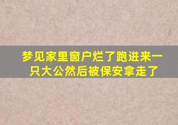 梦见家里窗户烂了跑进来一 只大公然后被保安拿走了